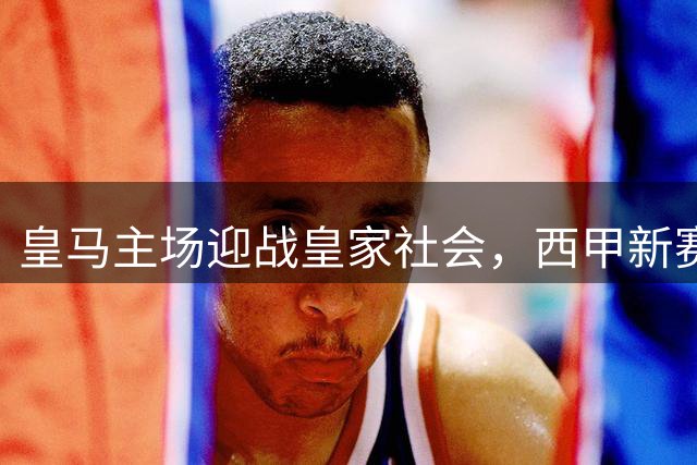 皇马主场迎战皇家社会，西甲新赛季首秀告捷
